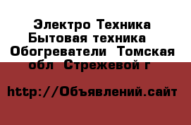 Электро-Техника Бытовая техника - Обогреватели. Томская обл.,Стрежевой г.